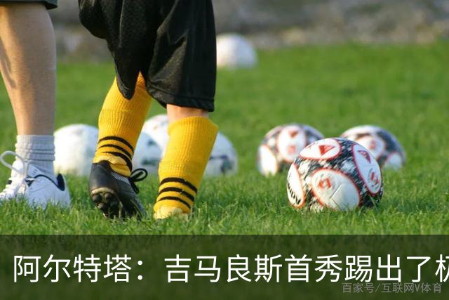 阿尔特塔：吉马良斯首秀踢出了极高水准；我们会全力拿下社区盾